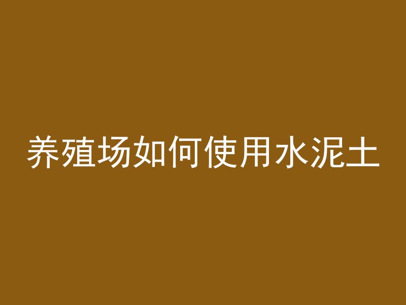 养殖场如何使用水泥土