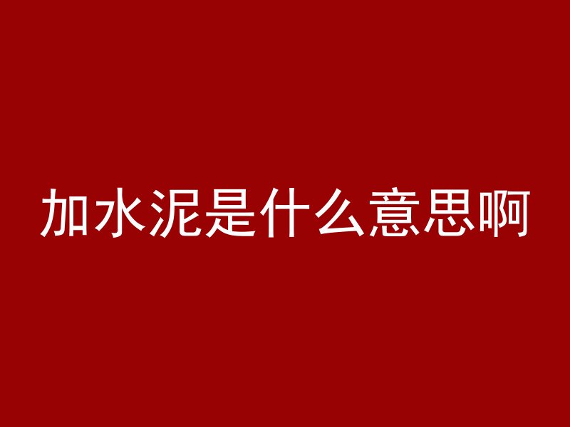 加水泥是什么意思啊