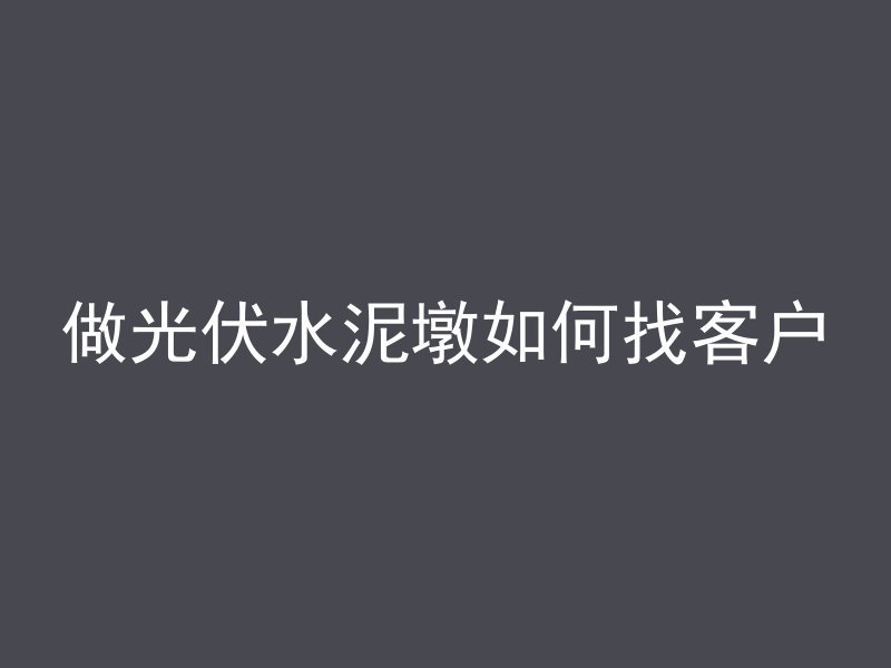 做光伏水泥墩如何找客户