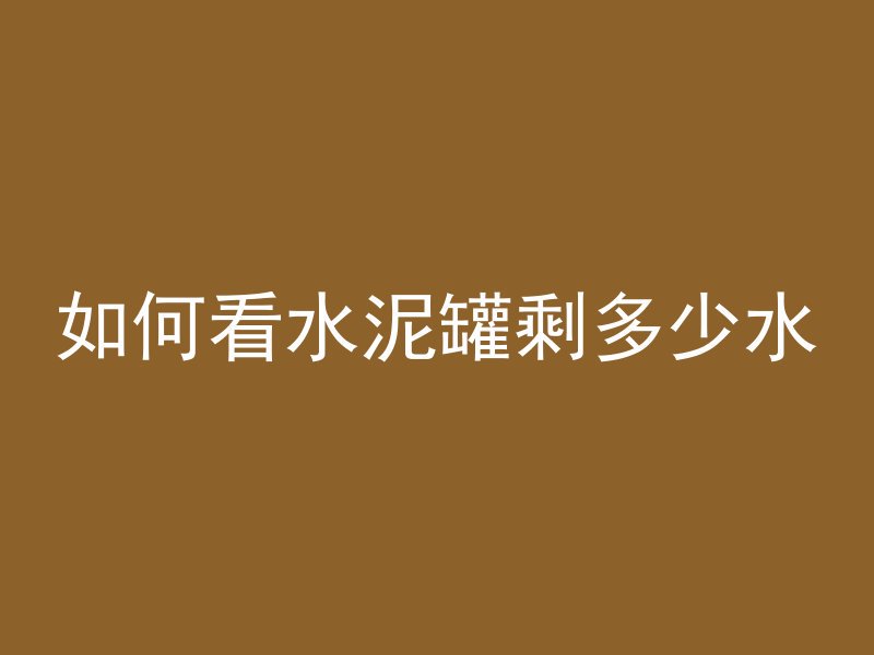 如何看水泥罐剩多少水