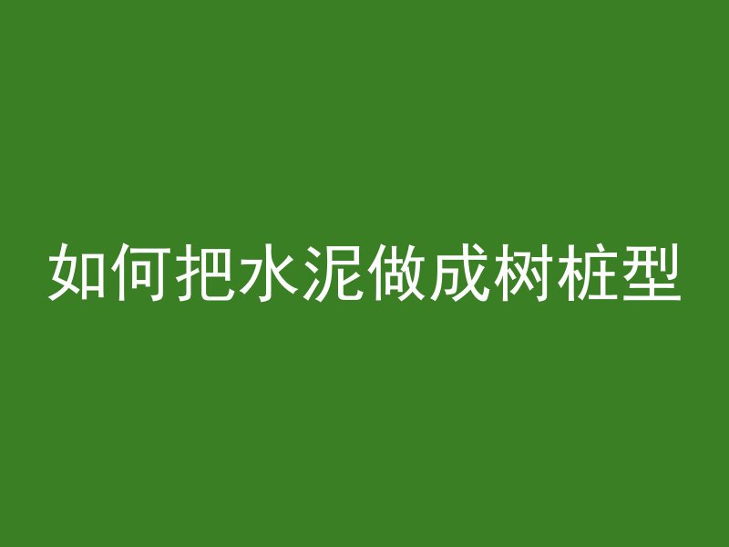 如何把水泥做成树桩型