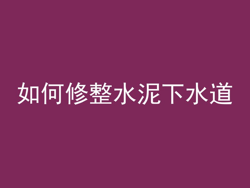 如何修整水泥下水道