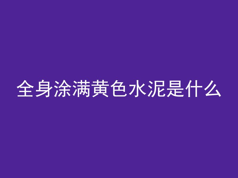 全身涂满黄色水泥是什么