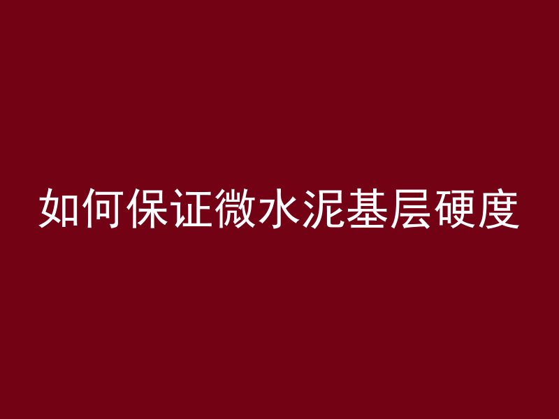 如何保证微水泥基层硬度