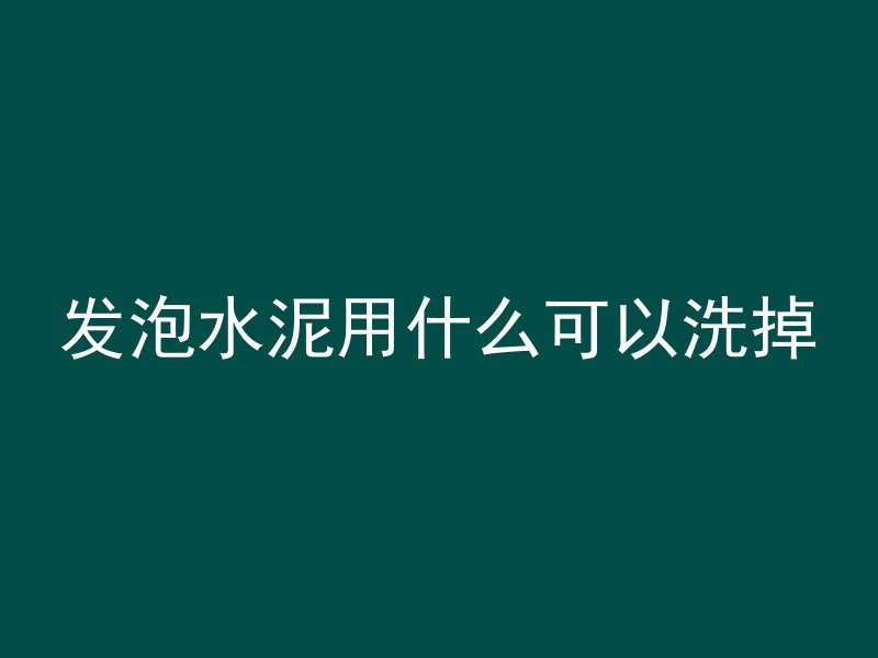 发泡水泥用什么可以洗掉