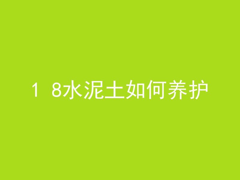 1 8水泥土如何养护