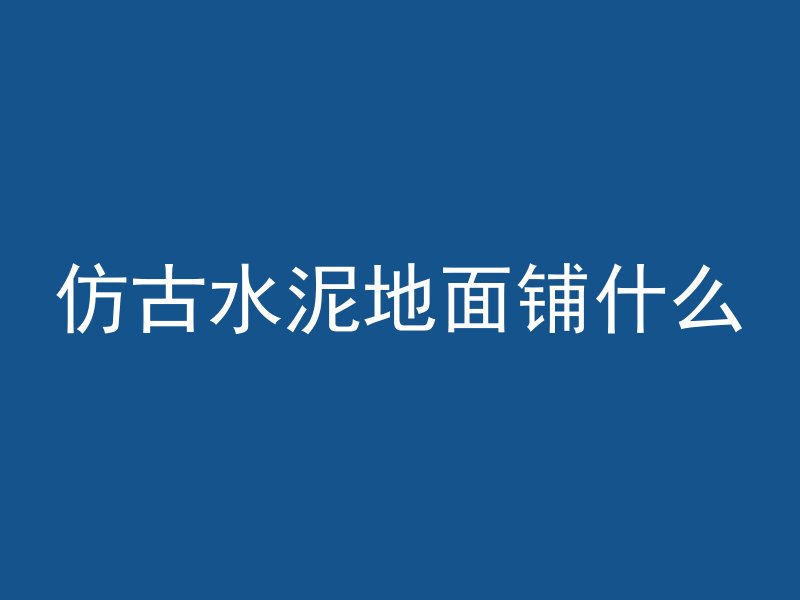 仿古水泥地面铺什么