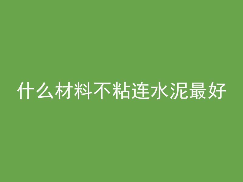 什么材料不粘连水泥最好