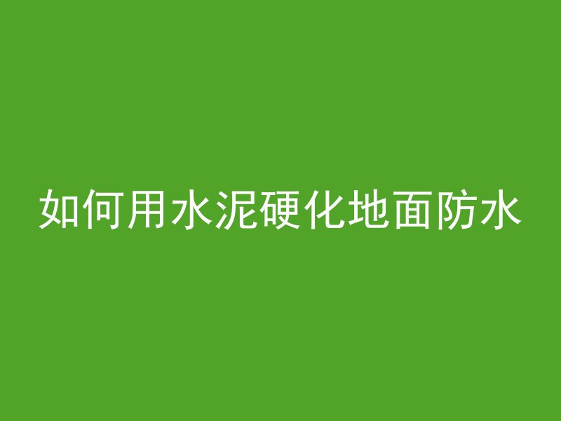 如何用水泥硬化地面防水