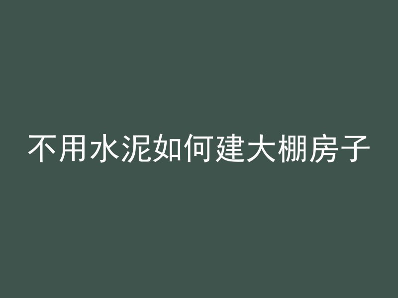 不用水泥如何建大棚房子