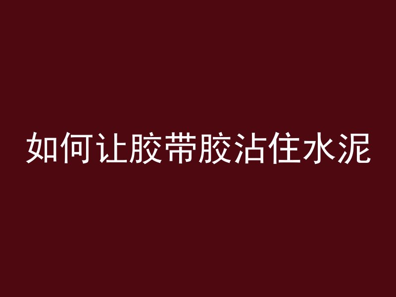 如何让胶带胶沾住水泥