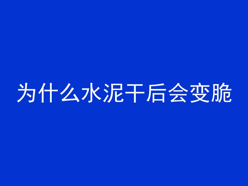 为什么水泥干后会变脆