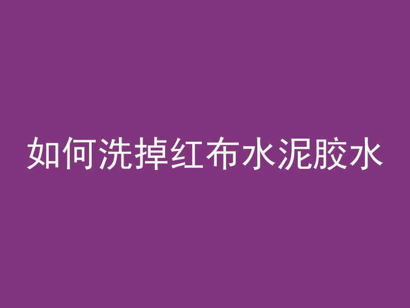 如何洗掉红布水泥胶水