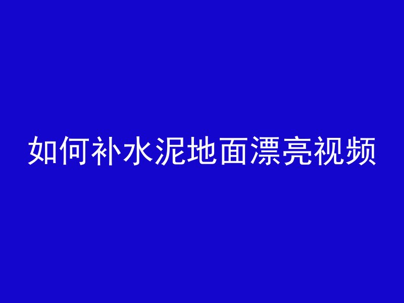 如何补水泥地面漂亮视频