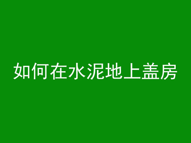 如何在水泥地上盖房