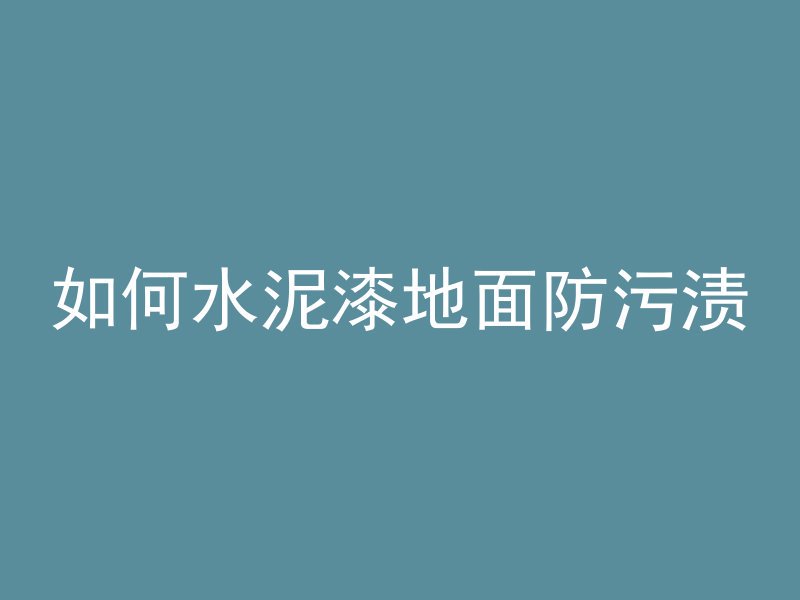 如何水泥漆地面防污渍