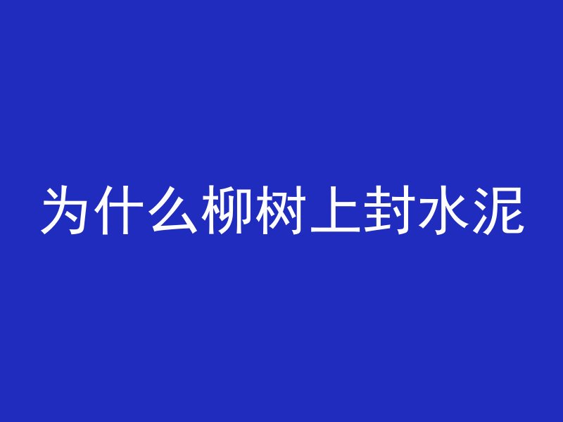 为什么柳树上封水泥