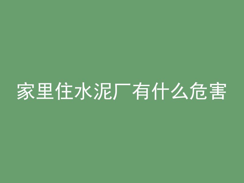 家里住水泥厂有什么危害