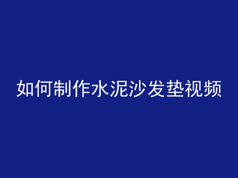 如何制作水泥沙发垫视频