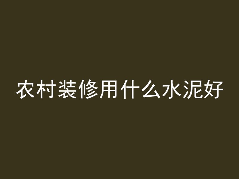 农村装修用什么水泥好