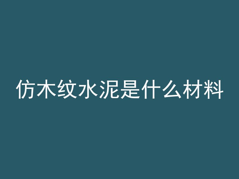 仿木纹水泥是什么材料