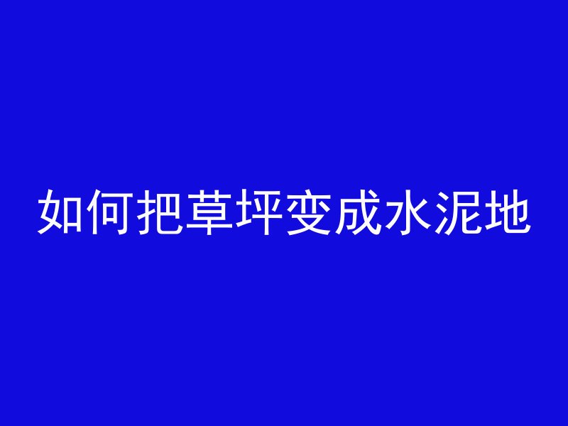 如何把草坪变成水泥地