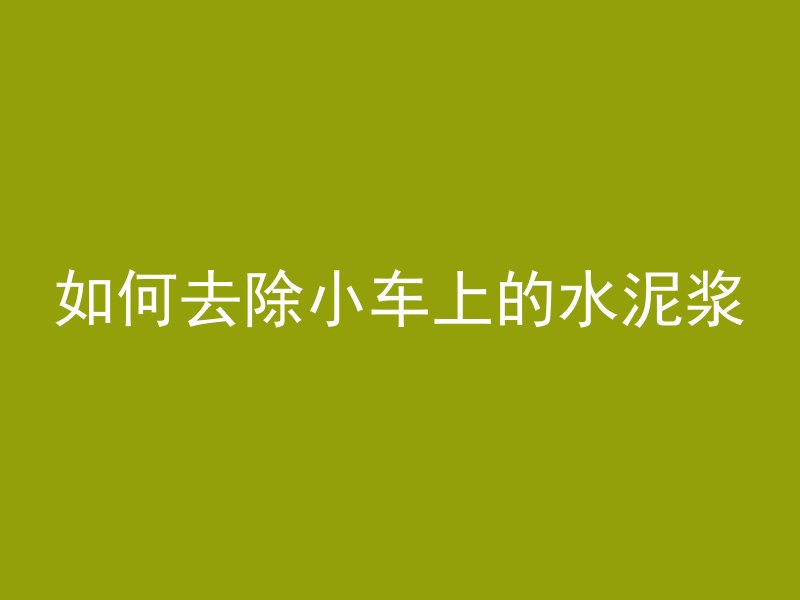 如何去除小车上的水泥浆