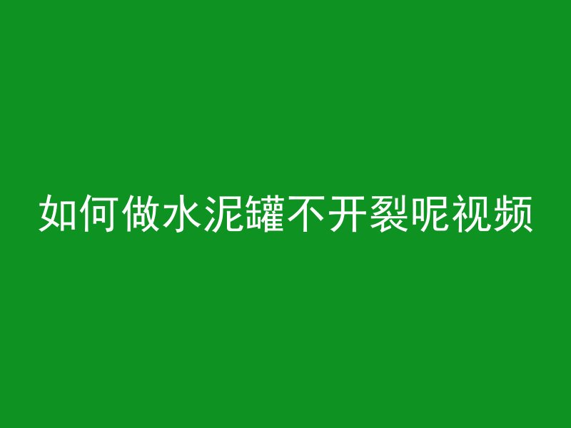 如何做水泥罐不开裂呢视频