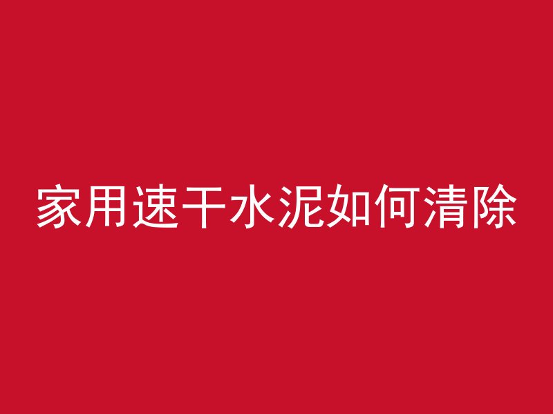 家用速干水泥如何清除