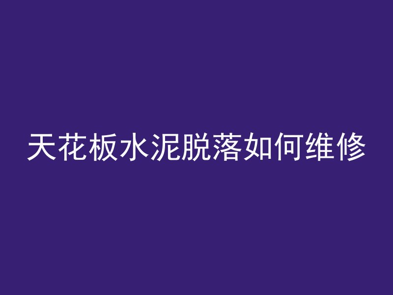 天花板水泥脱落如何维修