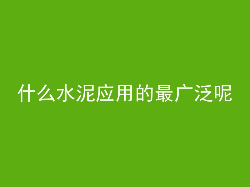 什么水泥应用的最广泛呢