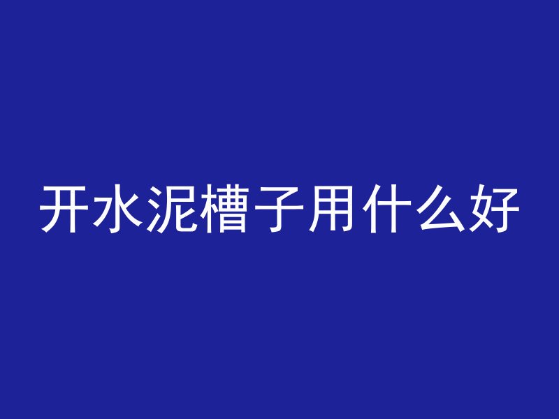 开水泥槽子用什么好