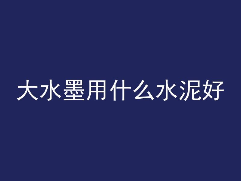 大水墨用什么水泥好