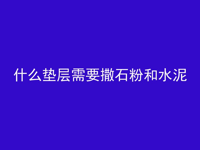 什么垫层需要撒石粉和水泥