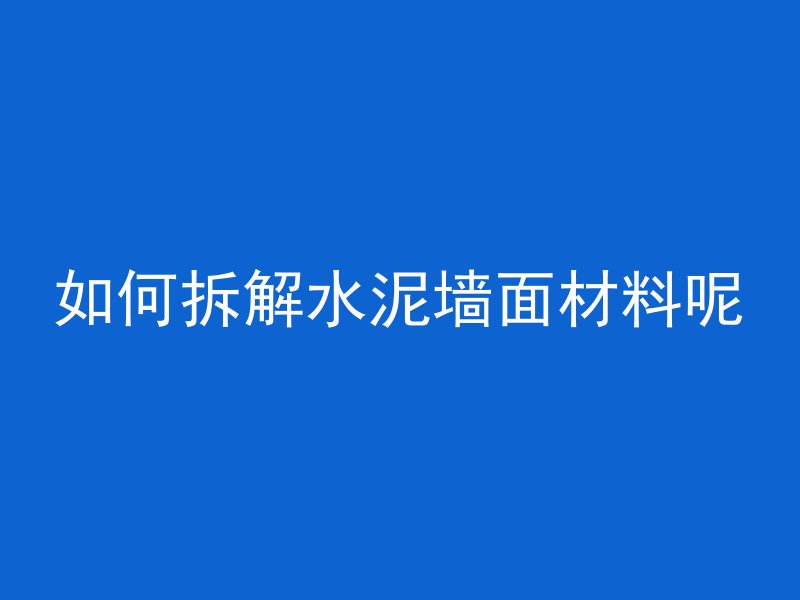 如何拆解水泥墙面材料呢