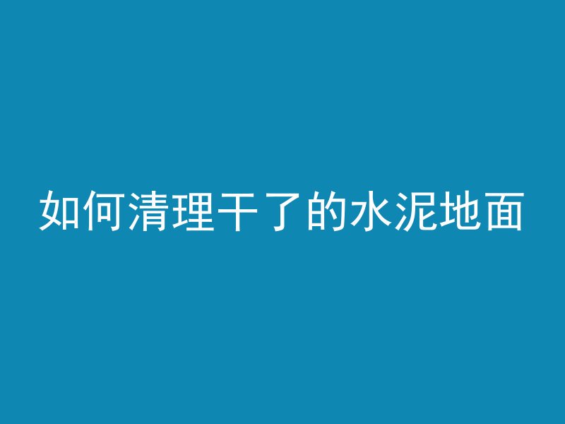 如何清理干了的水泥地面