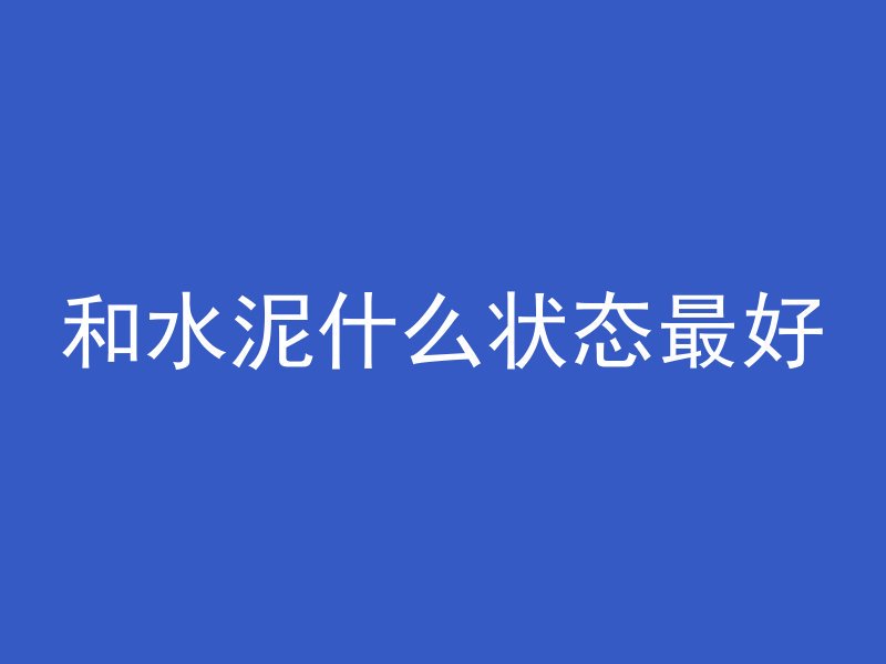 和水泥什么状态最好