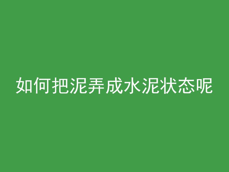 如何把泥弄成水泥状态呢