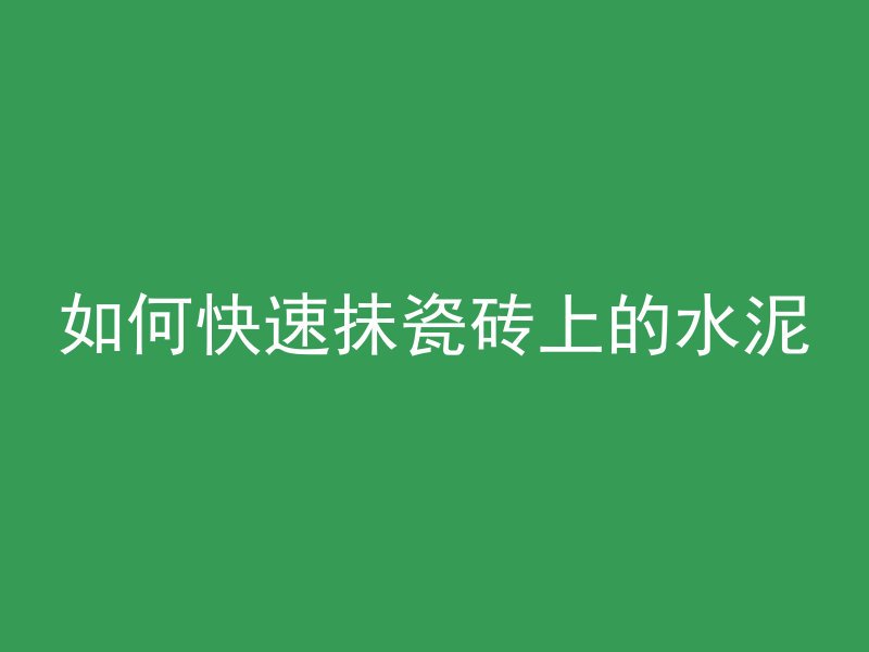 如何快速抺瓷砖上的水泥