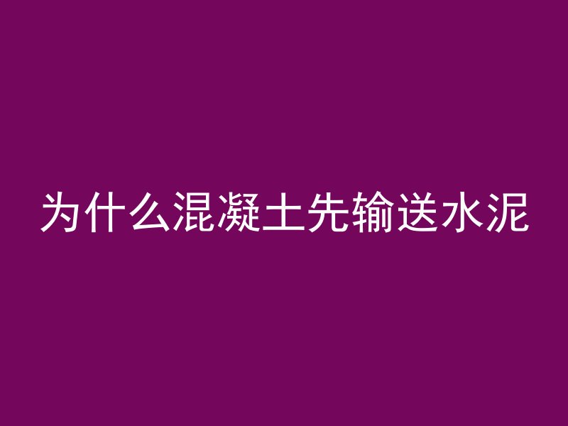 为什么混凝土先输送水泥