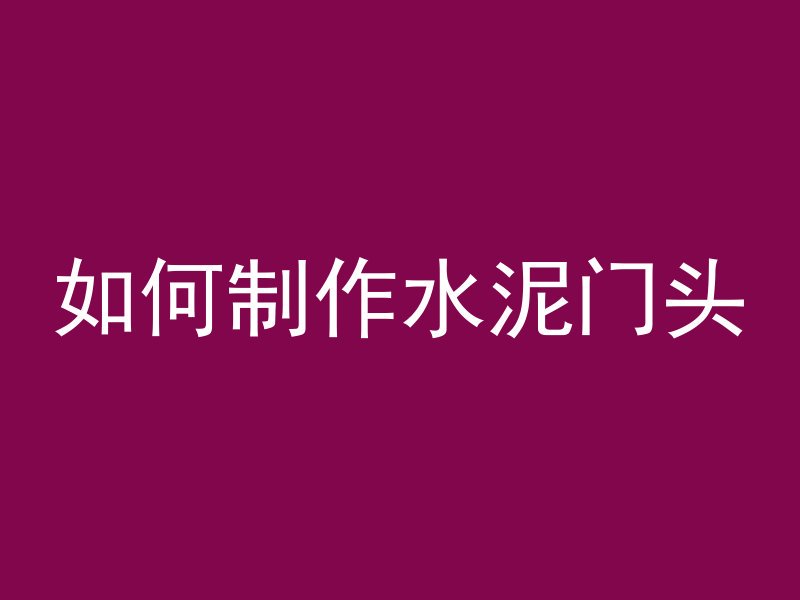 如何制作水泥门头