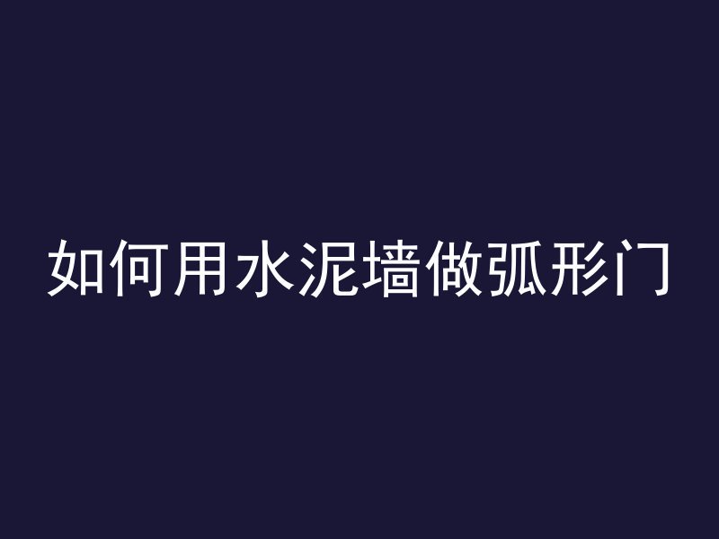 如何用水泥墙做弧形门