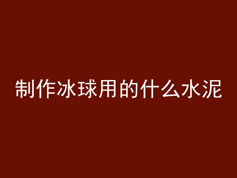 制作冰球用的什么水泥