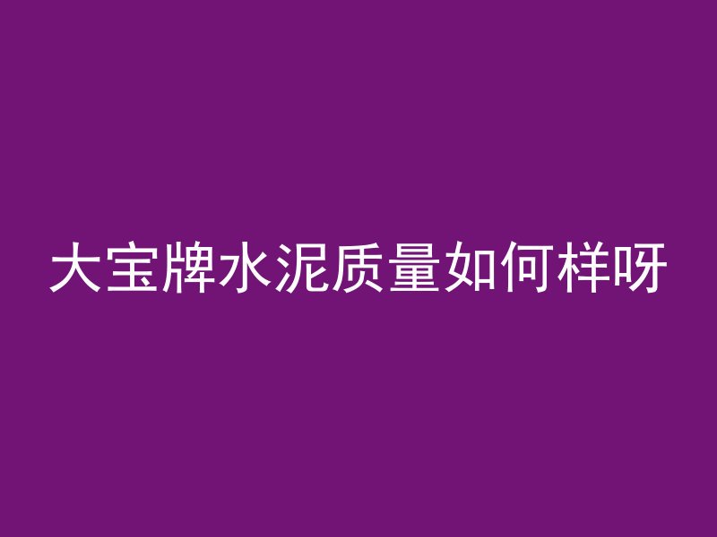 大宝牌水泥质量如何样呀