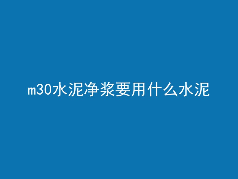 m30水泥净浆要用什么水泥