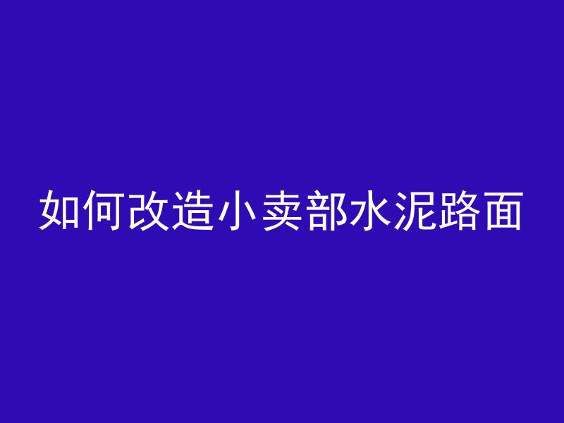 如何改造小卖部水泥路面