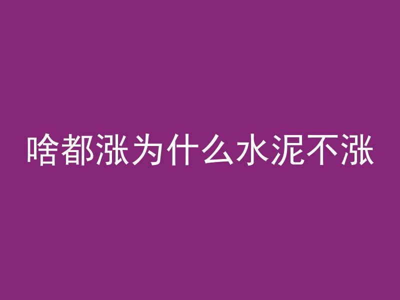 啥都涨为什么水泥不涨