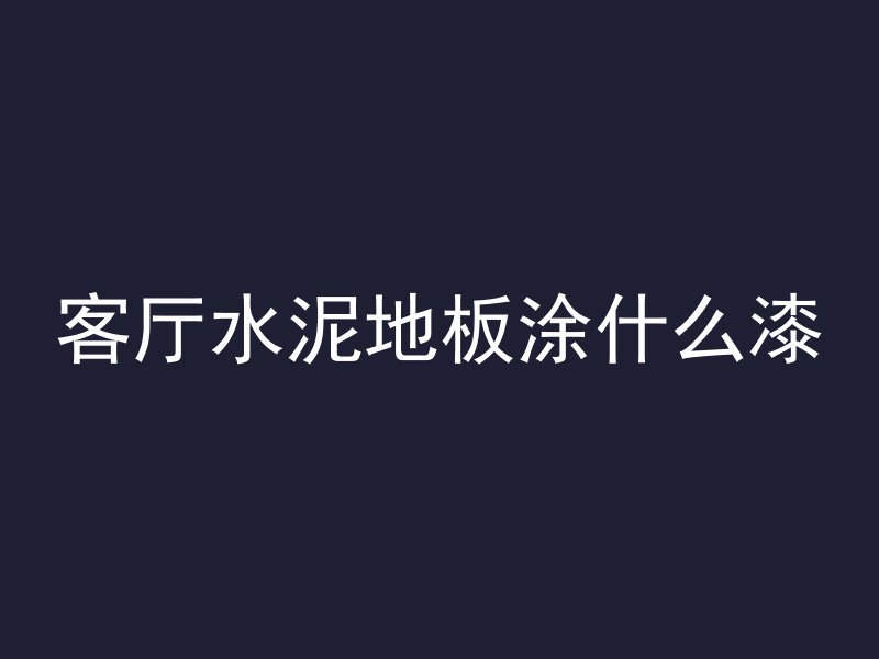 客厅水泥地板涂什么漆