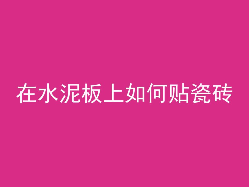 在水泥板上如何贴瓷砖