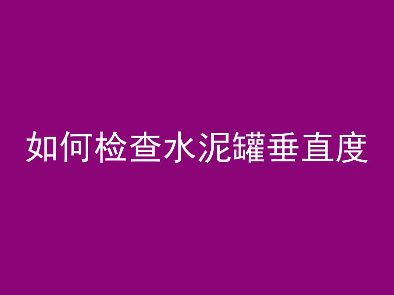 如何检查水泥罐垂直度